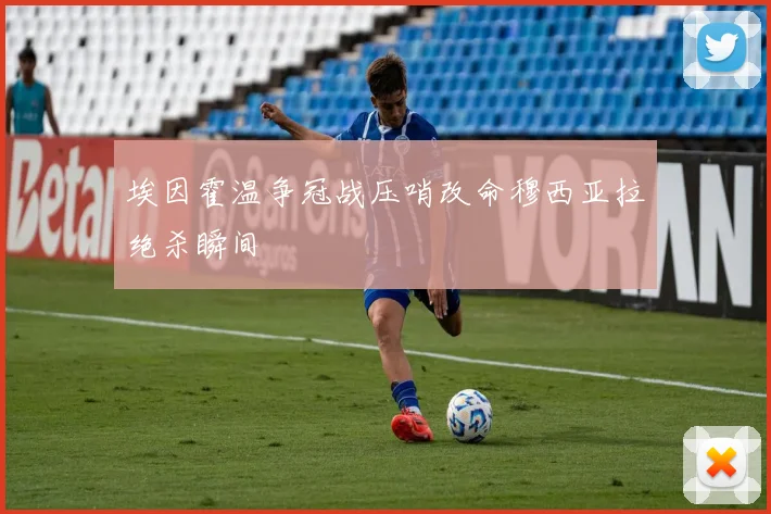 埃因霍温争冠战压哨改命穆西亚拉绝杀瞬间