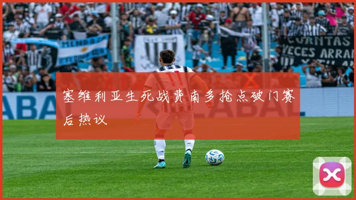 塞维利亚生死战费南多抢点破门赛后热议