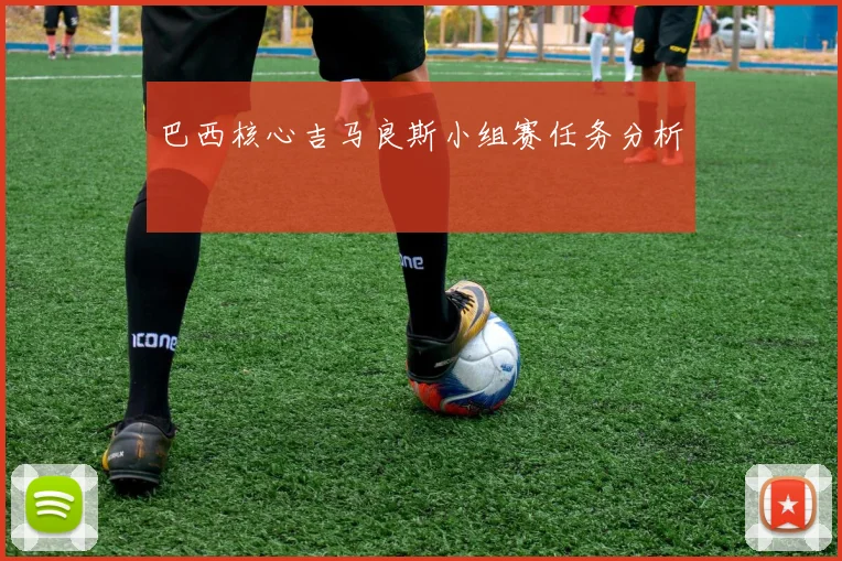 巴西核心吉马良斯小组赛任务分析