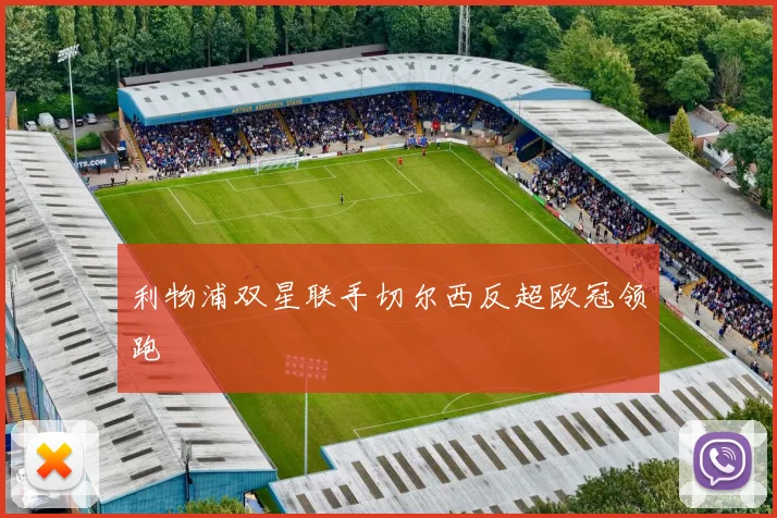 利物浦双星联手切尔西反超欧冠领跑