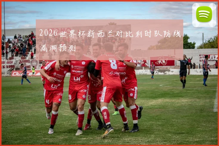2026世界杯新西兰对比利时队防线漏洞预测