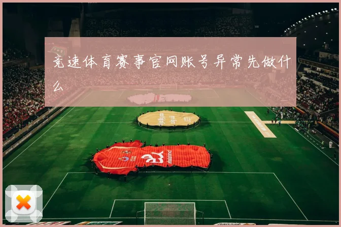 竞速体育赛事官网账号异常先做什么