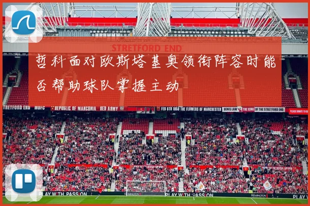 哲科面对欧斯塔基奥领衔阵容时能否帮助球队掌握主动