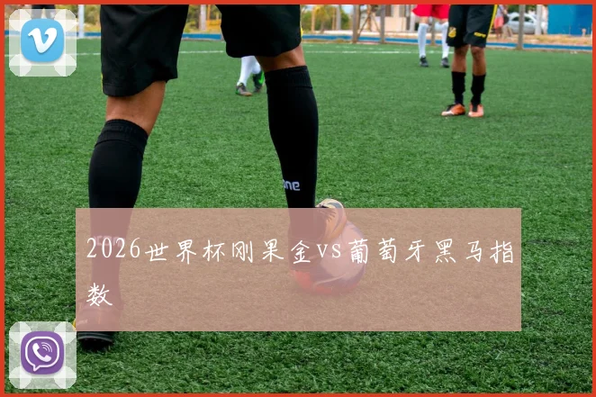 2026世界杯刚果金vs葡萄牙黑马指数