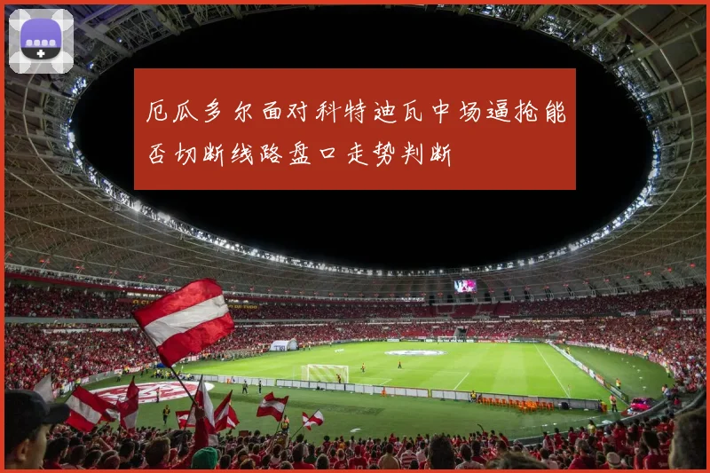 厄瓜多尔面对科特迪瓦中场逼抢能否切断线路盘口走势判断