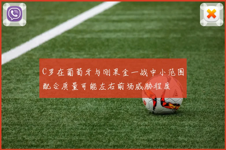 C罗在葡萄牙与刚果金一战中小范围配合质量可能左右前场威胁程度
