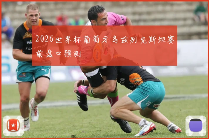 2026世界杯葡萄牙乌兹别克斯坦赛前盘口预测