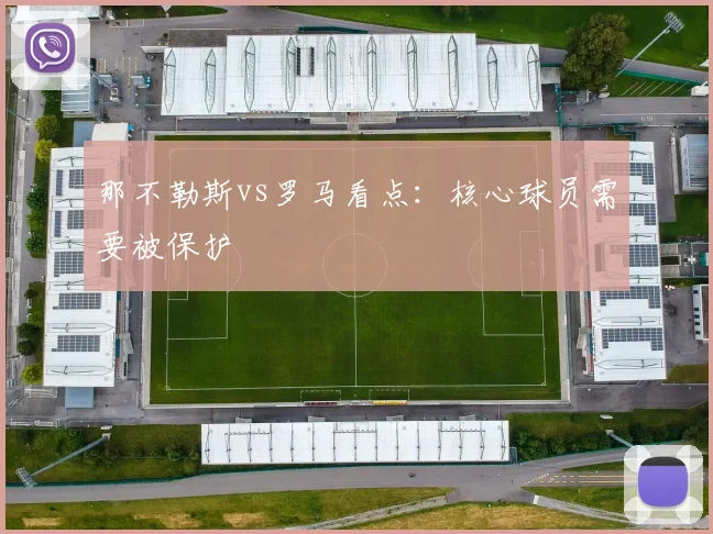 那不勒斯vs罗马看点:核心球员需要被保护