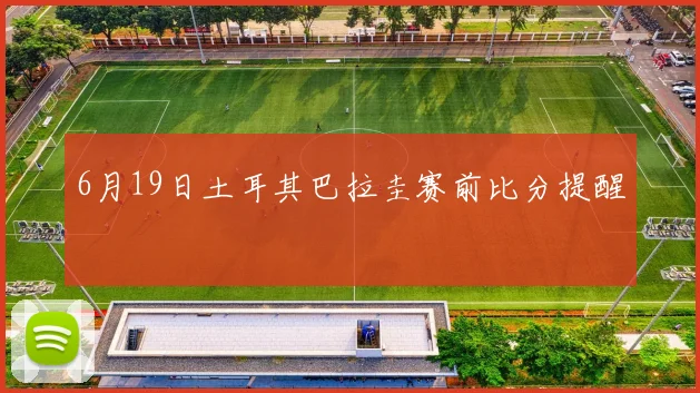 6月19日土耳其巴拉圭赛前比分提醒