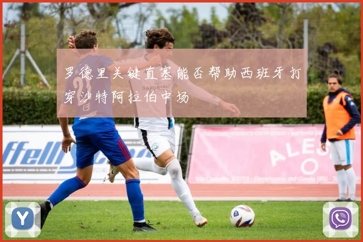 罗德里关键直塞能否帮助西班牙打穿沙特阿拉伯中场
