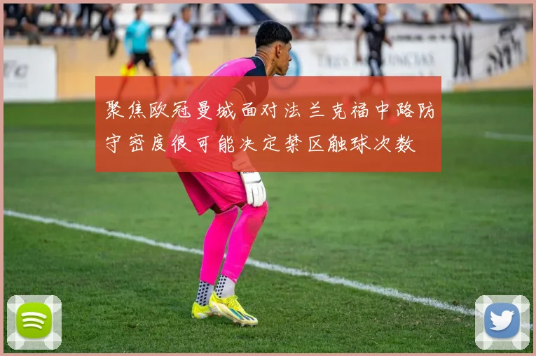 聚焦欧冠曼城面对法兰克福中路防守密度很可能决定禁区触球次数