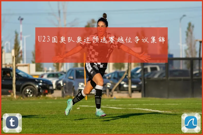 U23国奥队奥运预选赛越位争议集锦