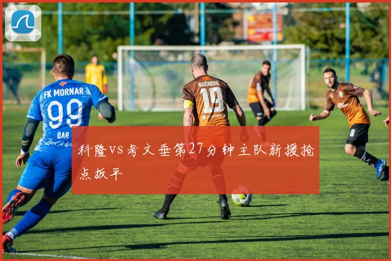 科隆vs考文垂第27分钟主队新援抢点扳平