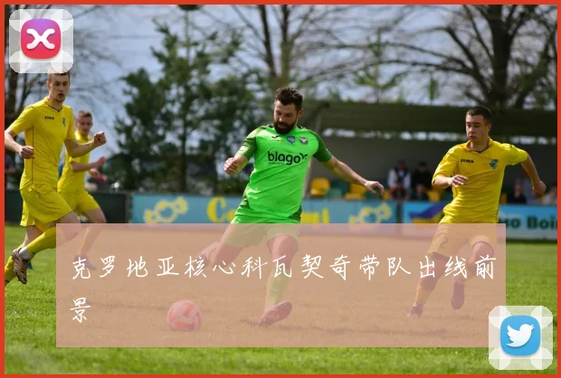 克罗地亚核心科瓦契奇带队出线前景