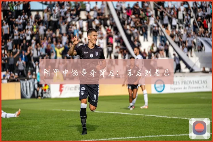 阿甲中场争夺背后：落后别着急