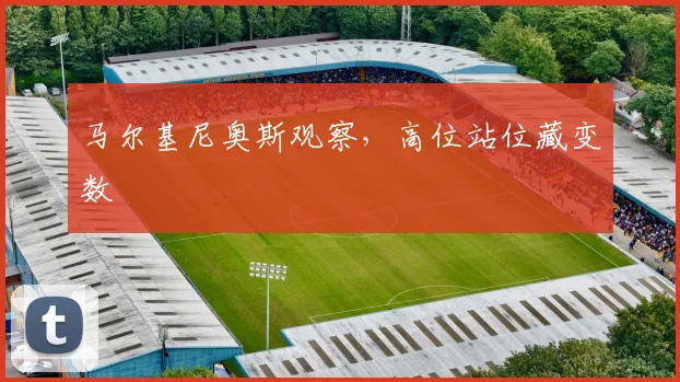 马尔基尼奥斯观察,高位站位藏变数