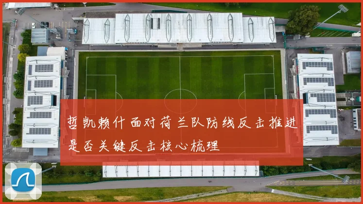 哲凯赖什面对荷兰队防线反击推进是否关键反击核心梳理